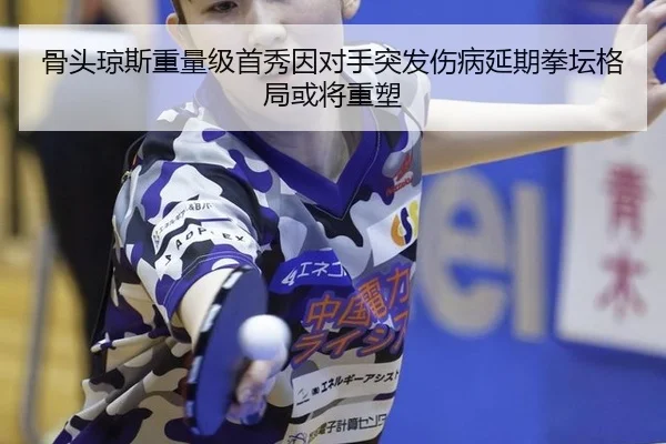 骨头琼斯重量级首秀因对手突发伤病延期拳坛格局或将重塑