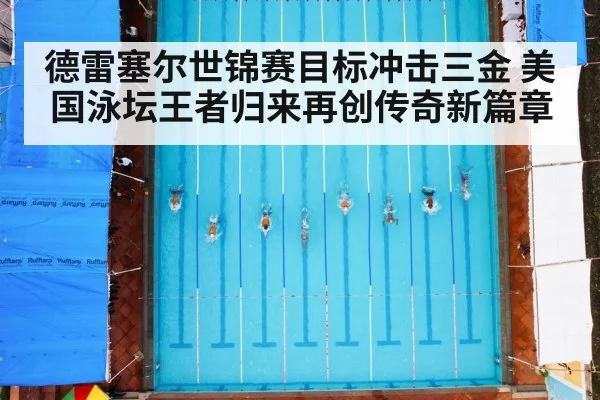 德雷塞尔世锦赛目标冲击三金 美国泳坛王者归来再创传奇新篇章