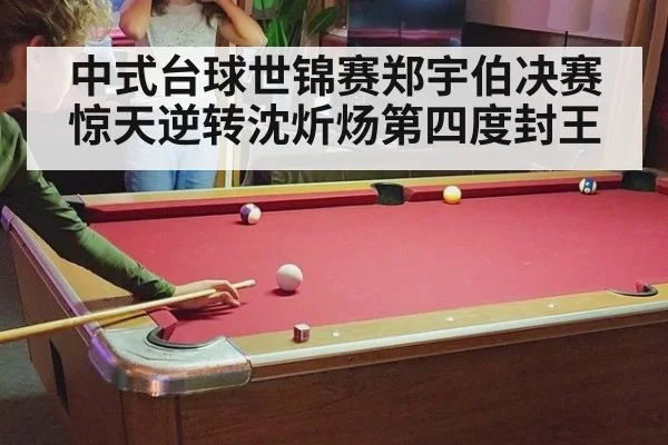 中式台球世锦赛郑宇伯决赛惊天逆转沈炘炀第四度封王