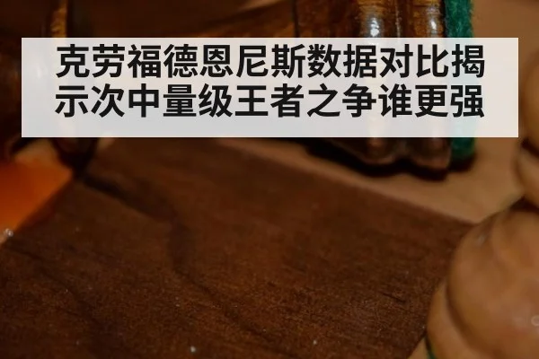 克劳福德恩尼斯数据对比揭示次中量级王者之争谁更强