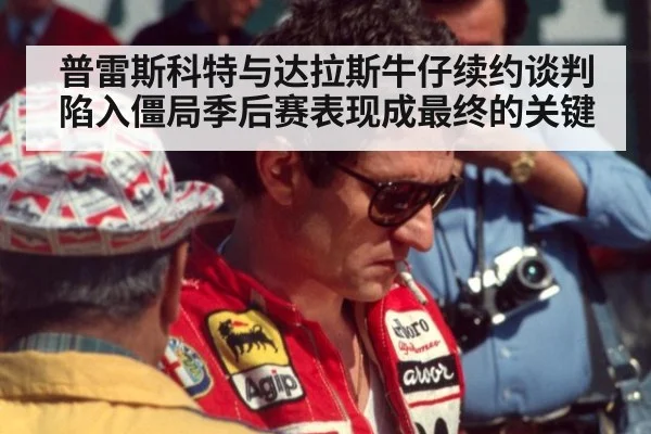 普雷斯科特与达拉斯牛仔续约谈判陷入僵局季后赛表现成最终的关键