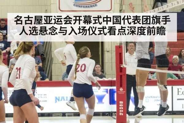 名古屋亚运会开幕式中国代表团旗手人选悬念与入场仪式看点深度前瞻