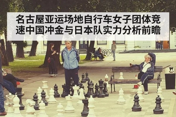 名古屋亚运场地自行车女子团体竞速中国冲金与日本队实力分析前瞻